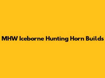 MHW Iceborne Hunting Horn Builds