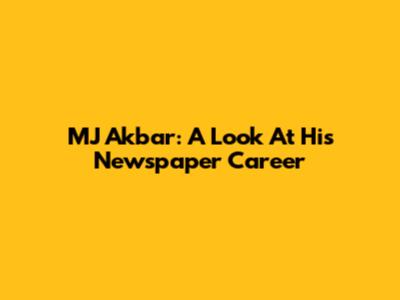MJ Akbar: A Look At His Newspaper Career