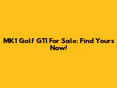 MK1 Golf GTI For Sale: Find Yours Now!
