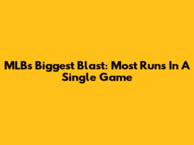 MLB's Biggest Blast: Most Runs In A Single Game