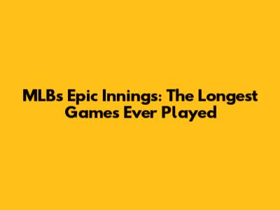 MLB's Epic Innings: The Longest Games Ever Played