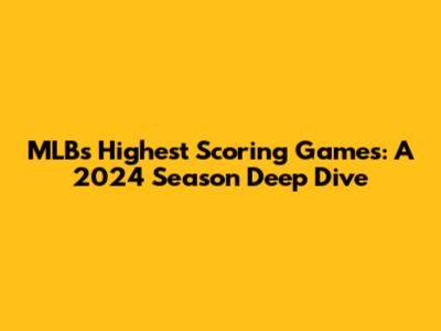 MLB's Highest Scoring Games: A 2024 Season Deep Dive