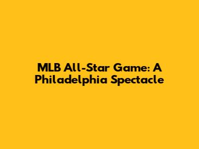 MLB All-Star Game: A Philadelphia Spectacle