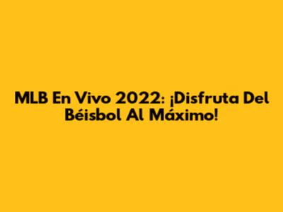 MLB En Vivo 2022: ¡Disfruta Del Béisbol Al Máximo!