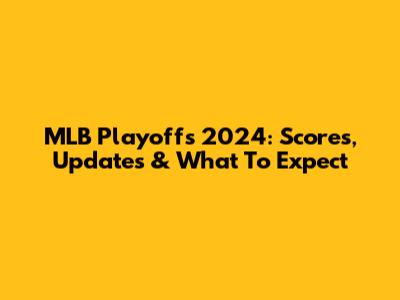 MLB Playoffs 2024: Scores, Updates & What To Expect