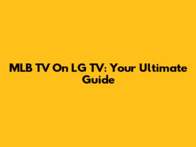 MLB TV On LG TV: Your Ultimate Guide