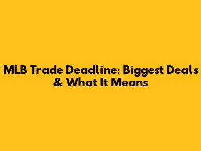 MLB Trade Deadline: Biggest Deals & What It Means