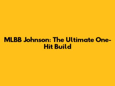 MLBB Johnson: The Ultimate One-Hit Build