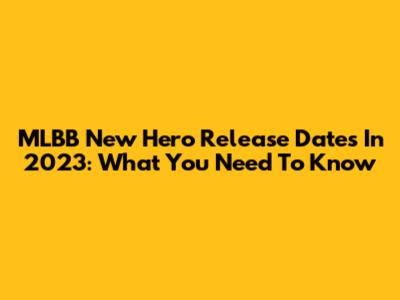 MLBB New Hero Release Dates In 2023: What You Need To Know