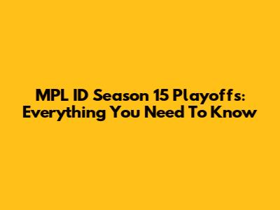 MPL ID Season 15 Playoffs: Everything You Need To Know