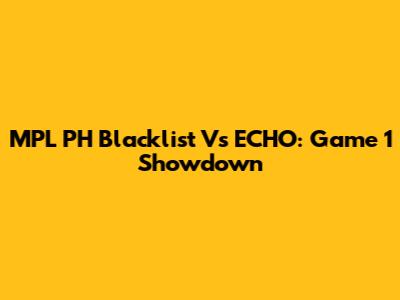 MPL PH Blacklist Vs ECHO: Game 1 Showdown
