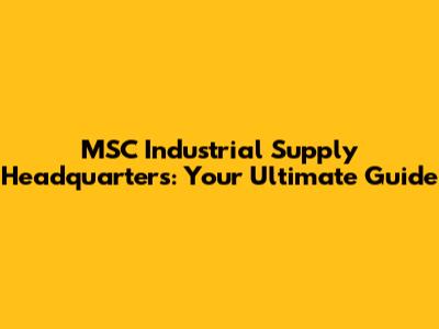 MSC Industrial Supply Headquarters: Your Ultimate Guide