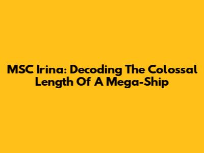 MSC Irina: Decoding The Colossal Length Of A Mega-Ship