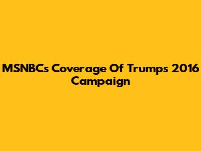 MSNBC's Coverage Of Trump's 2016 Campaign