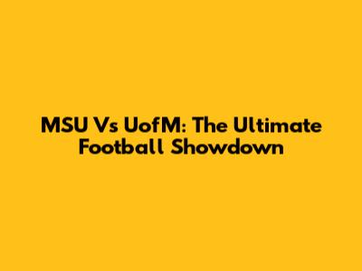 MSU Vs UofM: The Ultimate Football Showdown
