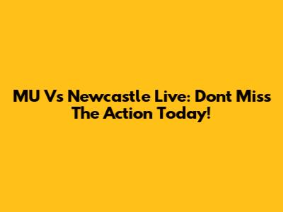 MU Vs Newcastle Live: Don't Miss The Action Today!