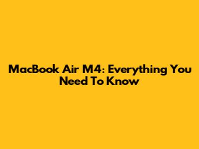 MacBook Air M4: Everything You Need To Know