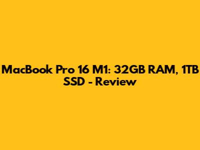 MacBook Pro 16" M1: 32GB RAM, 1TB SSD - Review