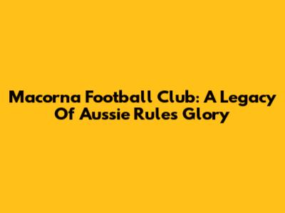 Macorna Football Club: A Legacy Of Aussie Rules Glory