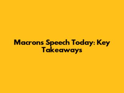 Macron's Speech Today: Key Takeaways