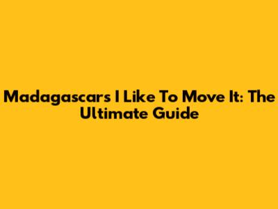 Madagascar's 'I Like To Move It': The Ultimate Guide