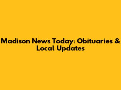 Madison News Today: Obituaries & Local Updates