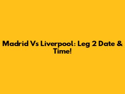 Madrid Vs Liverpool: Leg 2 Date & Time!