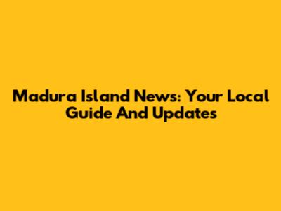 Madura Island News: Your Local Guide And Updates