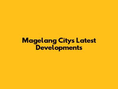 Magelang City's Latest Developments