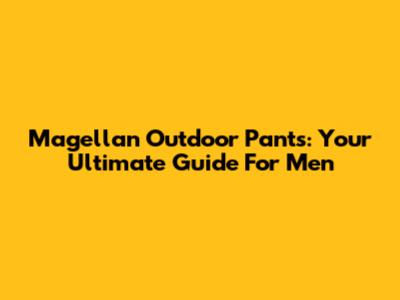 Magellan Outdoor Pants: Your Ultimate Guide For Men