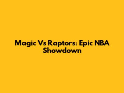 Magic Vs Raptors: Epic NBA Showdown