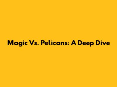 Magic Vs. Pelicans: A Deep Dive