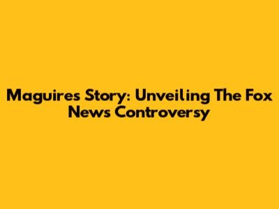 Maguire's Story: Unveiling The Fox News Controversy