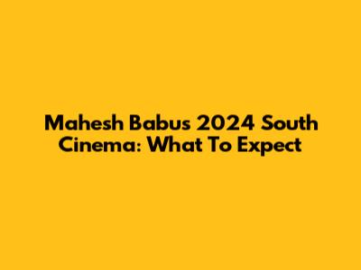 Mahesh Babu's 2024 South Cinema: What To Expect