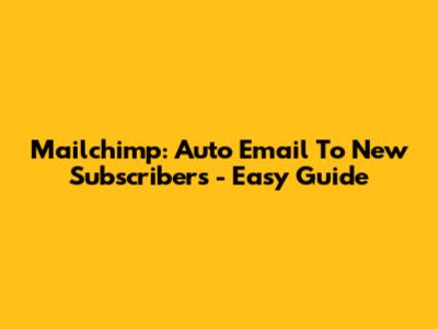 Mailchimp: Auto Email To New Subscribers - Easy Guide