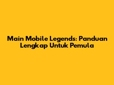 Main Mobile Legends: Panduan Lengkap Untuk Pemula
