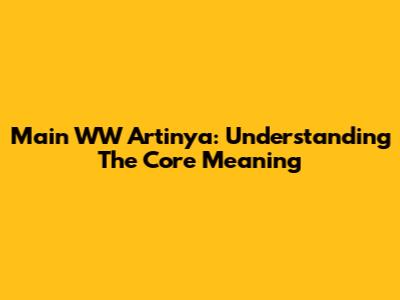 Main WW Artinya: Understanding The Core Meaning