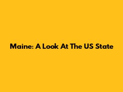 Maine: A Look At The US State