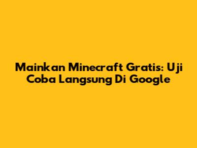 Mainkan Minecraft Gratis: Uji Coba Langsung Di Google