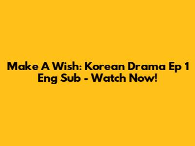 Make A Wish: Korean Drama Ep 1 Eng Sub - Watch Now!