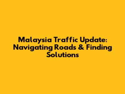 Malaysia Traffic Update: Navigating Roads & Finding Solutions