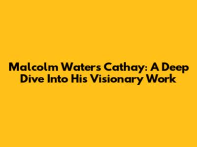 Malcolm Waters Cathay: A Deep Dive Into His Visionary Work