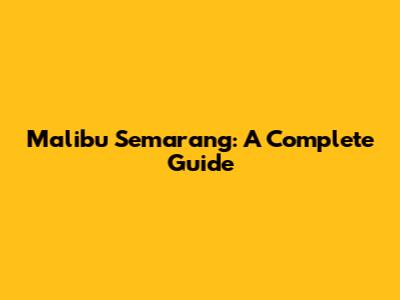 Malibu Semarang: A Complete Guide