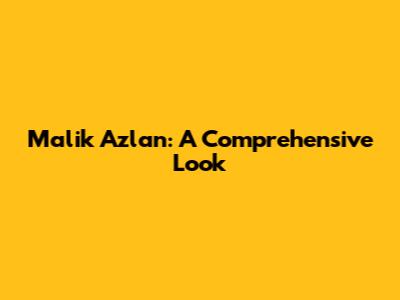 Malik Azlan: A Comprehensive Look