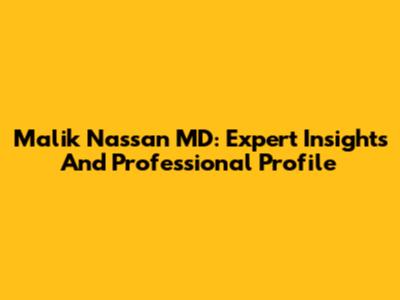 Malik Nassan MD: Expert Insights And Professional Profile