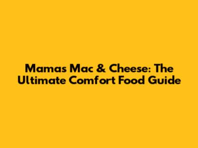 Mama's Mac & Cheese: The Ultimate Comfort Food Guide