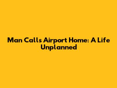 Man Calls Airport Home: A Life Unplanned