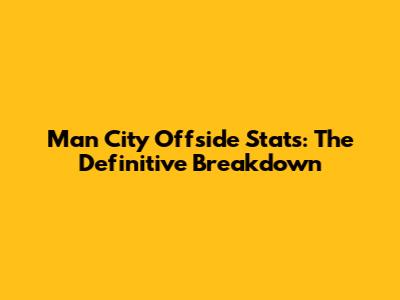 Man City Offside Stats: The Definitive Breakdown