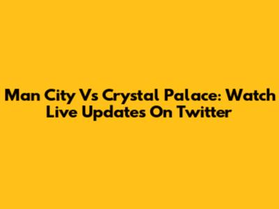 Man City Vs Crystal Palace: Watch Live Updates On Twitter