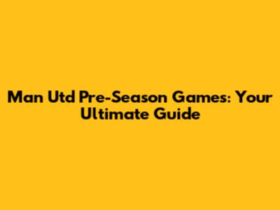 Man Utd Pre-Season Games: Your Ultimate Guide